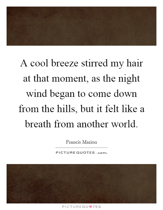 A cool breeze stirred my hair at that moment, as the night wind began to come down from the hills, but it felt like a breath from another world Picture Quote #1