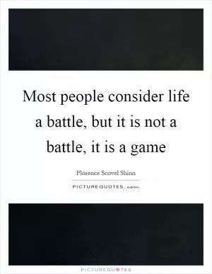 Most people consider life a battle, but it is not a battle, it is a game Picture Quote #1