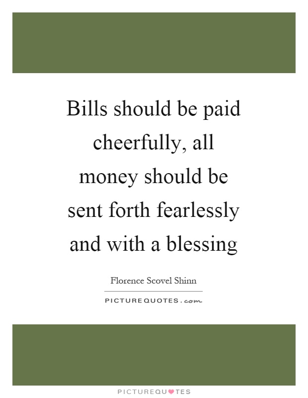 Bills should be paid cheerfully, all money should be sent forth fearlessly and with a blessing Picture Quote #1
