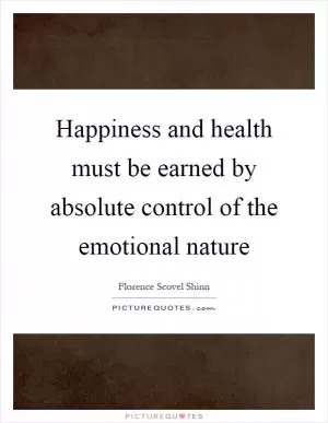 Happiness and health must be earned by absolute control of the emotional nature Picture Quote #1