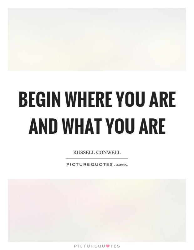 Begin where you are and what you are Picture Quote #1