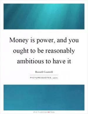 Money is power, and you ought to be reasonably ambitious to have it Picture Quote #1