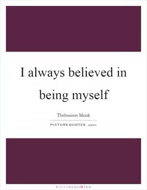 I always believed in being myself Picture Quote #1