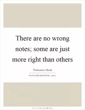There are no wrong notes; some are just more right than others Picture Quote #1
