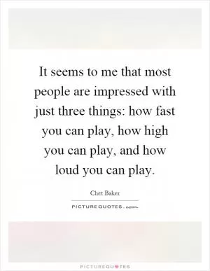 It seems to me that most people are impressed with just three things: how fast you can play, how high you can play, and how loud you can play Picture Quote #1
