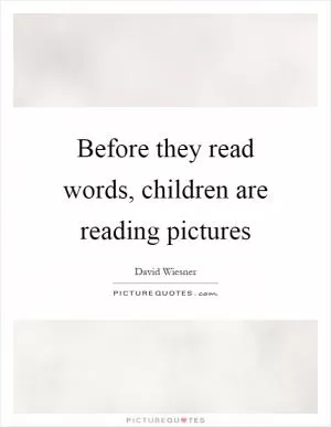 Before they read words, children are reading pictures Picture Quote #1
