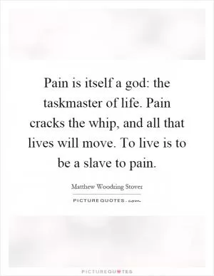 Pain is itself a god: the taskmaster of life. Pain cracks the whip, and all that lives will move. To live is to be a slave to pain Picture Quote #1