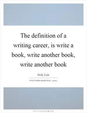 The definition of a writing career, is write a book, write another book, write another book Picture Quote #1