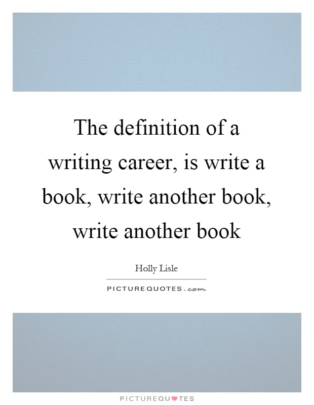 The definition of a writing career, is write a book, write another book, write another book Picture Quote #1