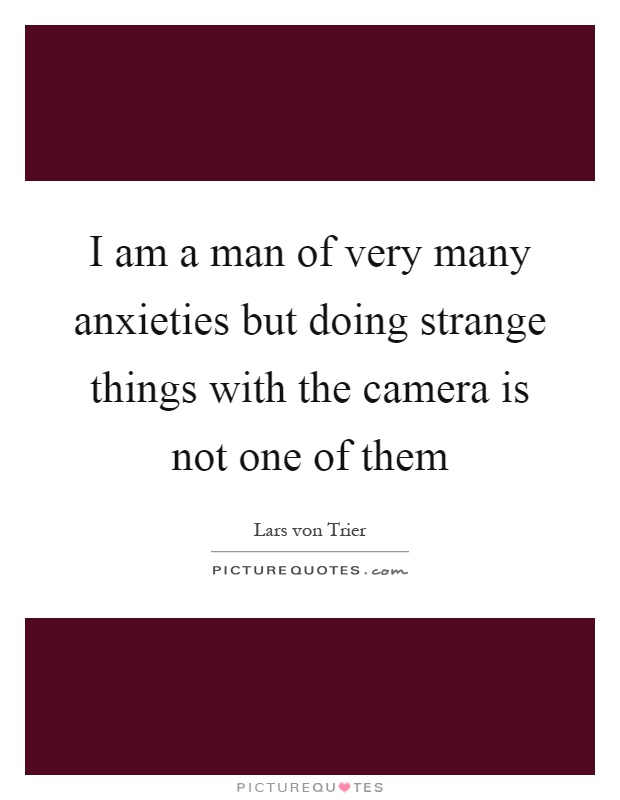 I am a man of very many anxieties but doing strange things with the camera is not one of them Picture Quote #1