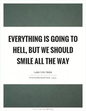 Everything is going to hell, but we should smile all the way Picture Quote #1