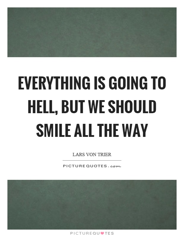 Everything is going to hell, but we should smile all the way Picture Quote #1