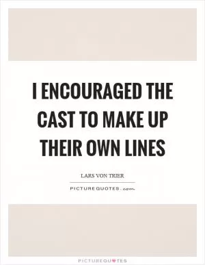I encouraged the cast to make up their own lines Picture Quote #1