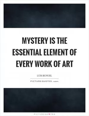 Mystery is the essential element of every work of art Picture Quote #1