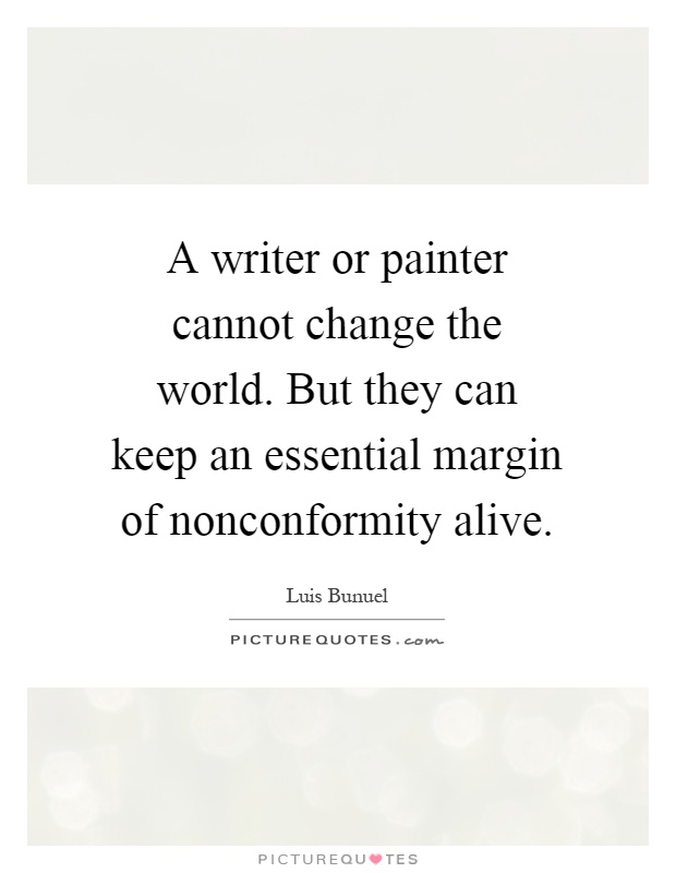 A writer or painter cannot change the world. But they can keep an essential margin of nonconformity alive Picture Quote #1