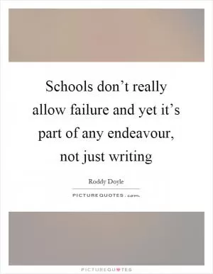Schools don’t really allow failure and yet it’s part of any endeavour, not just writing Picture Quote #1
