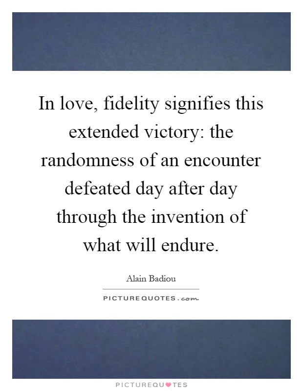 In love, fidelity signifies this extended victory: the randomness of an encounter defeated day after day through the invention of what will endure Picture Quote #1