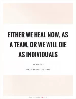 Either we heal now, as a team, or we will die as individuals Picture Quote #1