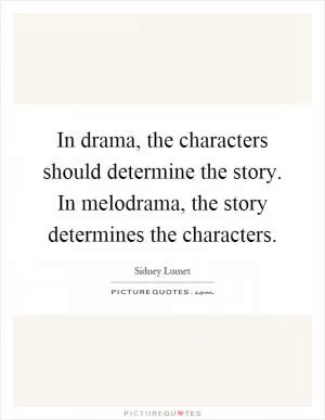 In drama, the characters should determine the story. In melodrama, the story determines the characters Picture Quote #1