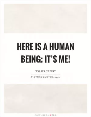 Here is a human being; it’s me! Picture Quote #1