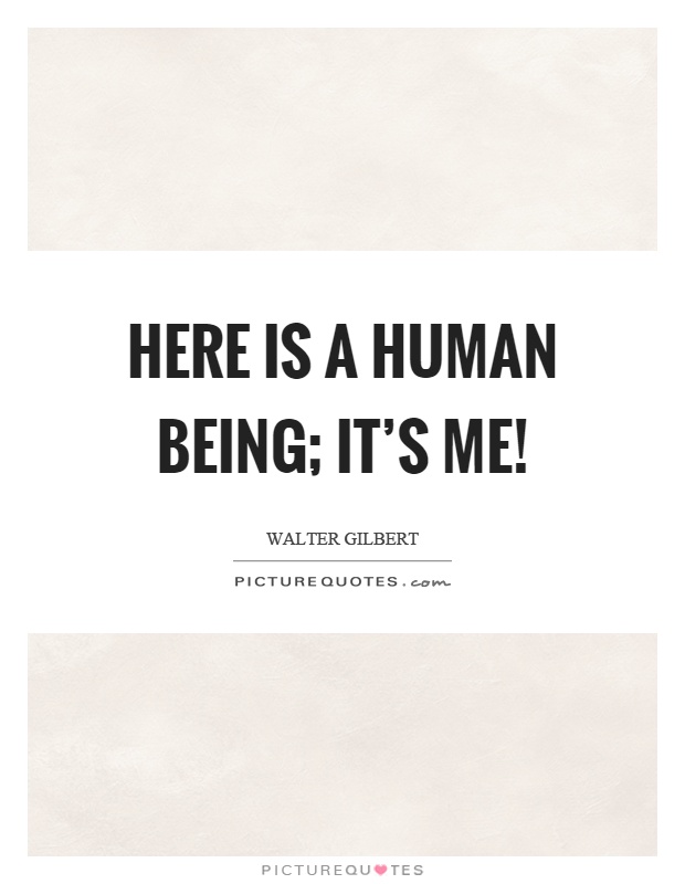 Here is a human being; it's me! Picture Quote #1