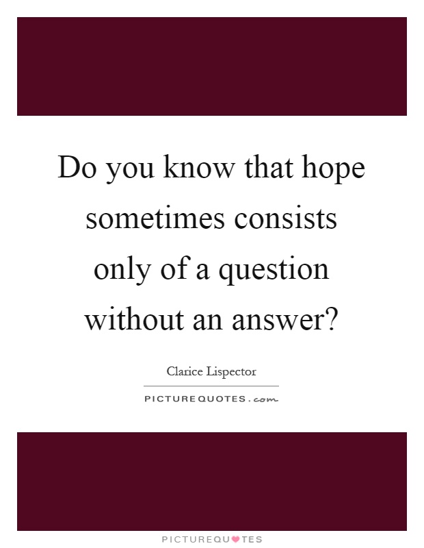 Do you know that hope sometimes consists only of a question without an answer? Picture Quote #1
