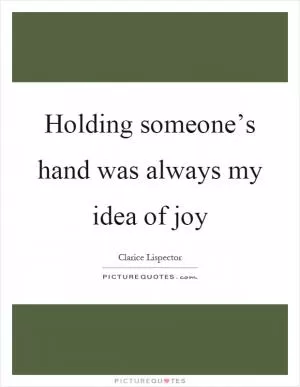 Holding someone’s hand was always my idea of joy Picture Quote #1