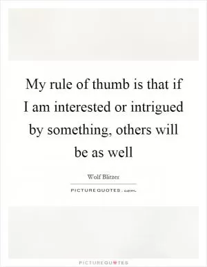 My rule of thumb is that if I am interested or intrigued by something, others will be as well Picture Quote #1