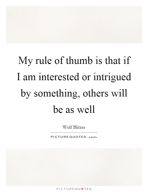 My rule of thumb is that if I am interested or intrigued by something, others will be as well Picture Quote #1