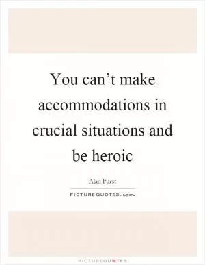 You can’t make accommodations in crucial situations and be heroic Picture Quote #1