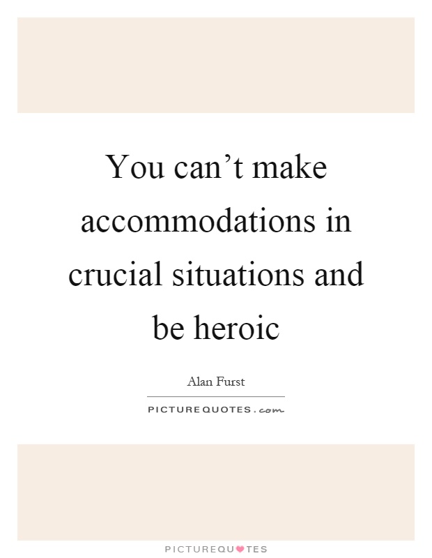 You can't make accommodations in crucial situations and be heroic Picture Quote #1