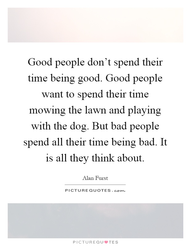 Good people don't spend their time being good. Good people want to spend their time mowing the lawn and playing with the dog. But bad people spend all their time being bad. It is all they think about Picture Quote #1