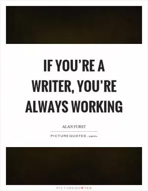 If you’re a writer, you’re always working Picture Quote #1