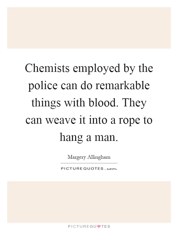 Chemists employed by the police can do remarkable things with blood. They can weave it into a rope to hang a man Picture Quote #1