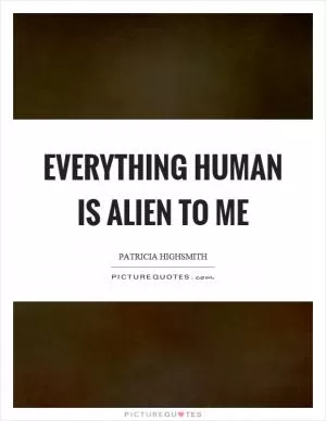 Everything human is alien to me Picture Quote #1
