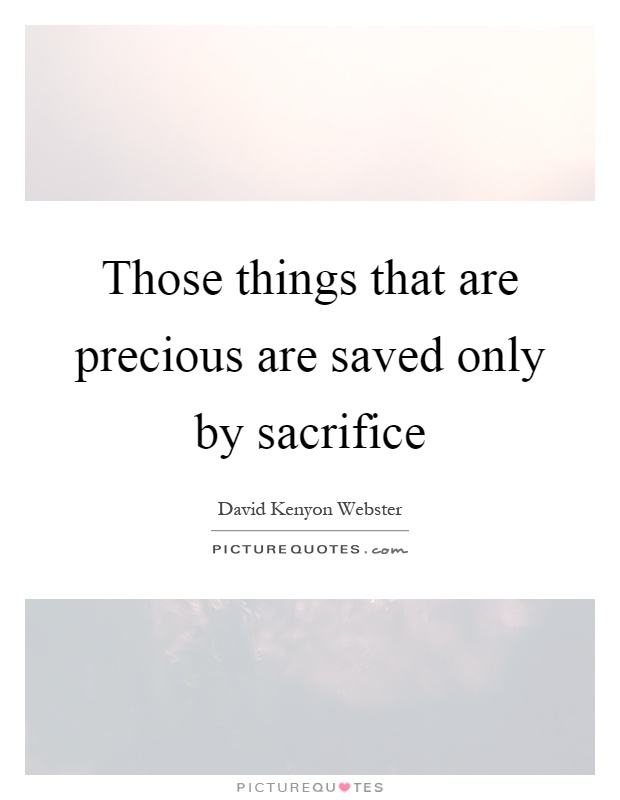 Those things that are precious are saved only by sacrifice Picture Quote #1
