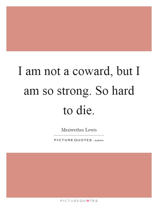 I am not a coward, but I am so strong. So hard to die Picture Quote #1