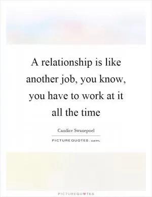 A relationship is like another job, you know, you have to work at it all the time Picture Quote #1