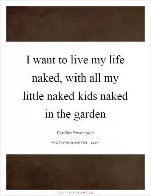 I want to live my life naked, with all my little naked kids naked in the garden Picture Quote #1