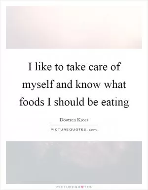 I like to take care of myself and know what foods I should be eating Picture Quote #1