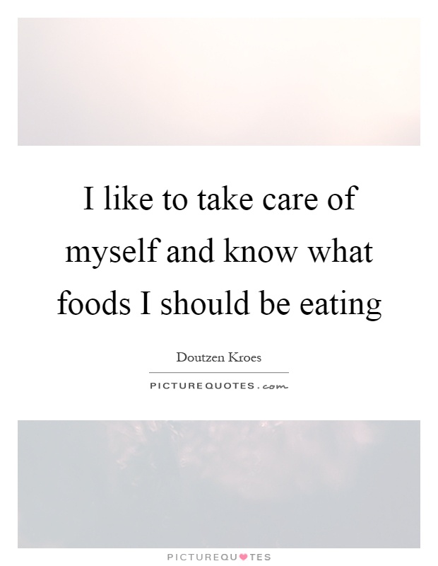 I like to take care of myself and know what foods I should be eating Picture Quote #1