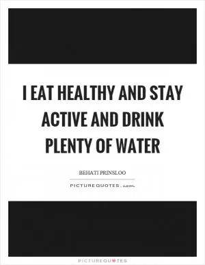 I eat healthy and stay active and drink plenty of water Picture Quote #1