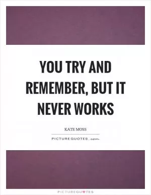 You try and remember, but it never works Picture Quote #1
