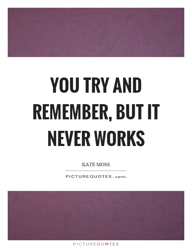 You try and remember, but it never works Picture Quote #1