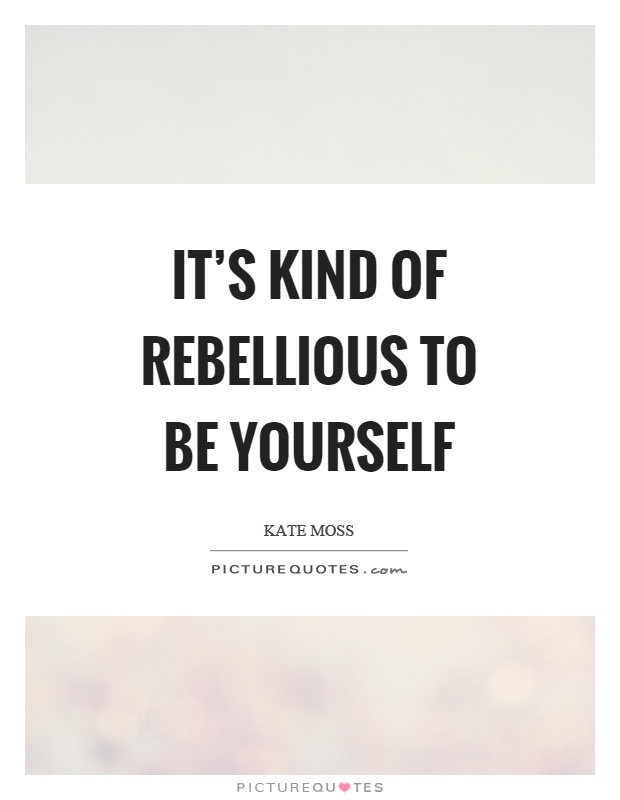 It's kind of rebellious to be yourself Picture Quote #1