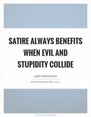 Satire always benefits when evil and stupidity collide Picture Quote #1