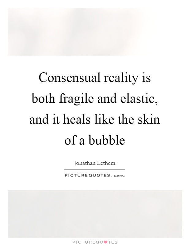 Consensual reality is both fragile and elastic, and it heals like the skin of a bubble Picture Quote #1