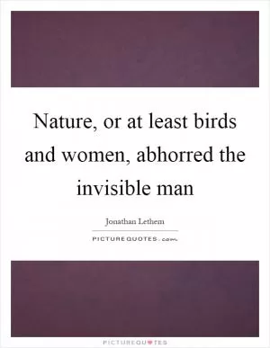 Nature, or at least birds and women, abhorred the invisible man Picture Quote #1