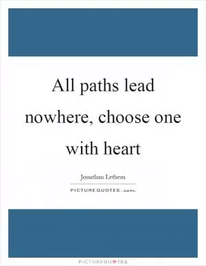 All paths lead nowhere, choose one with heart Picture Quote #1