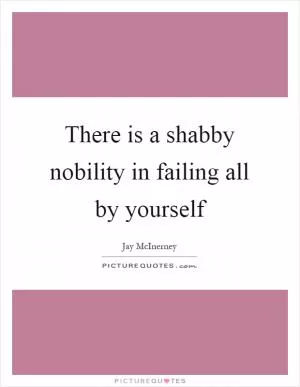 There is a shabby nobility in failing all by yourself Picture Quote #1